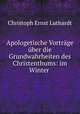 Apologetische Vortrage uber die Grundwahrheiten des Christenthums: im Winter ., Christoph Ernst Luthardt 