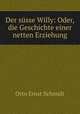 Der susse Willy: Oder, die Geschichte einer netten Erziehung, Otto Ernst Schmidt 