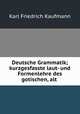 Deutsche Grammatik; kurzgesfasste laut- und Formenlehre des gotischen, alt ., Karl Friedrich Kaufmann 