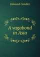 A vagabond in Asia, Edmund Candler 