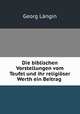Die biblischen Vorstellungen vom Teufel und ihr religioser Werth ein Beitrag ., Georg Langin 