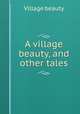 A village beauty, and other tales, Village beauty 