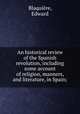 An historical review of the Spanish revolution, including some account of religion, manners, and literature, in Spain;, Edward Blaquiere 