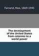 The development of the United States from colonies to a world power, Farrand, Max, 1869-1945 