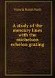 A study of the mercury lines with the michelson echelon grating, Francis Ralph Nash 