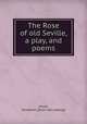The Rose of old Seville, a play, and poems, Minot, Elizabeth. [from old catalog] 