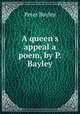 A queen`s appeal a poem, by P. Bayley, Peter Bayley 