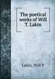 The poetical works of Will T. Lakin, Lakin, Will T 