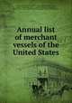 Annual list of merchant vessels of the United States, United States. Dept. of the Treasury. Bureau of Statistics, United States. Dept. of the Treasury. Bureau of Navigation, United States. Dept. of Commerce and Labor. Bureau of Navigation 