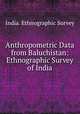 Anthropometric Data from Baluchistan: Ethnographic Survey of India, India. Ethnographic Survey 
