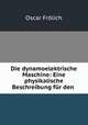 Die dynamoelektrische Maschine: Eine physikalische Beschreibung fur den ., Oscar Frolich 