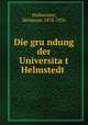 Die gru?ndung der Universita?t Helmstedt, Hofmeister, Hermann, 1878-1936 