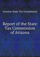 Report of the State Tax Commission of Arizona, Arizona. State Tax Commission 