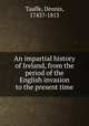 An impartial history of Ireland, from the period of the English invasion to the present time, Taaffe, Dennis, 1743?-1813 