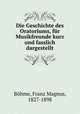Die Geschichte des Oratoriums, fur Musikfreunde kurz und fasslich dargestellt, Franz Magnus Bohme 