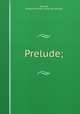Prelude;, Bennett, Marguerite Hope. [from old catalog] 
