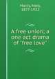 A free union; a one act drama of "free love", Marcy, Mary, 1877-1922 