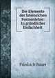 Die Elemente der lateinsichen Formenlehre: In grundlicher Einfachheit ., Friedrich Bauer 