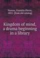Kingdom of mind, a drama beginning in a library, Norton, Franklin Pierce, 1852- [from old catalog] 