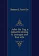 Under the flag, a romantic drama in prologue and four acts, Bernard, Franklin 