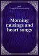 Morning musings and heart songs, Abell, George W. [from old catalog] 