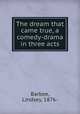 The dream that came true, a comedy-drama in three acts, Barbee, Lindsey, 1876- 