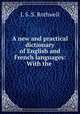 A new and practical dictionary of English and French languages: With the ., J. S. S. Rothwell 