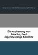 Die eroberung von Mexiko; drei eigenha?ndige berichte, Hernan Cortes 