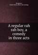 A regular rah rah boy, a comedy in three acts, Bridgham, Gladys Ruth. [from old catalog] 