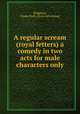 A regular scream (royal fetters) a comedy in two acts for male characters only, Bridgham, Gladys Ruth. [from old catalog] 
