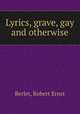 Lyrics, grave, gay and otherwise, Berlet, Robert Ernst 