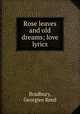Rose leaves and old dreams; love lyrics, Bradbury, Georgiee Reed 