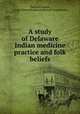 A study of Delaware Indian medicine practice and folk beliefs, Tantaquidgeon, Gladys,Pennsylvania Historical Commission 