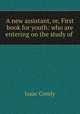 A new assistant, or, First book for youth: who are entering on the study of ., Isaac Comly 