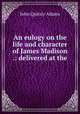 An eulogy on the life and character of James Madison .: delivered at the ., Adams John Quincy 