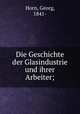 Die Geschichte der Glasindustrie und ihrer Arbeiter;, Horn, Georg, 1841- 