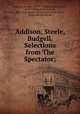 Addison, Steele, Budgell. Selections from The Spectator;, Addison, Joseph, 1672-1719,Steele, Richard, Sir, 1672-1729,Budgell, Eustace, 1686-1737. [from old catalog],Fairley, Edwin, [from old catalog] ed 