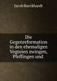 Die Gegenreformation in den ehemaligen Vogteien zwingen, Pfeffingen und ., Jacob Burckhardt 
