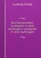 Die Kameraden; Lustspiel in drei Aufzugen: Lustspiel in drei Aufzugen, Ludwig Fulda 