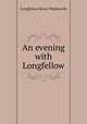 An evening with Longfellow, Henry Wadsworth Longfellow 