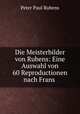 Die Meisterbilder von Rubens: Eine Auswahl von 60 Reproductionen nach Frans ., Peter Paul Rubens 