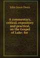 A commentary, critical, expository and practical, on the Gospel of Luke: for ., John Jason Owen 