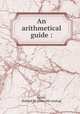 An arithmetical guide :, Green, Richard W. [from old catalog] 