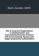 Die lo?sung des flugproblems in physikalischer und maschinentechnischer hinsicht. Mit einem Anhang: Nutzen und folgen praktischer Luftschiffahrt, Koch, Gustav, 1843- 
