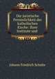 Die juristische Personlichkeit der katholischen Kirche: Ihrer Institute und ., Johann Friedrich Schulte 
