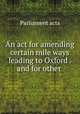 An act for amending certain mile ways leading to Oxford . and for other ., Parliament acts 