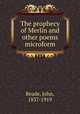The prophecy of Merlin and other poems microform, Reade, John, 1837-1919 