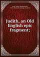 Judith, an Old English epic fragment;, Cook, Albert Stanburough, 1853- [from old catalog] ed. and tr 