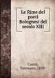 Le Rime del poeti Bolognesi del secolo XIII, Casini, Tommaso, 1859- 