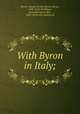 With Byron in Italy;, Byron, George Gordon Byron, Baron, 1788-1824,McMahan, Anna Benneson, Mrs., 1849- [from old catalog] ed 